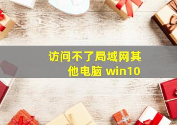 访问不了局域网其他电脑 win10